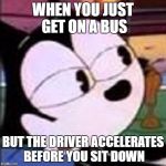 Felix Disapproves | WHEN YOU JUST GET ON A BUS; BUT THE DRIVER ACCELERATES BEFORE YOU SIT DOWN | image tagged in felix disapproves | made w/ Imgflip meme maker