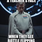 Disapproving Director Krennic | A TEACHER'S FACE; WHEN THEY SEE BOTTLE FLIPPING | image tagged in disapproving director krennic | made w/ Imgflip meme maker