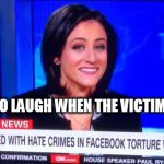 It's ok to laugh when the victim is White. | IT'S OK TO LAUGH WHEN THE VICTIM IS WHITE | image tagged in blmkidnapping,cnn fake new,trump 2016,dank memes,sara ganim of cnn who laughed at the kidnapping and torture of  | made w/ Imgflip meme maker