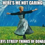 Streep vs. Trump | HERE'S ME NOT CARING; WHAT MERYL STREEP THINKS OF DONALD TRUMP | image tagged in meryl streep,donald trump,golden globes | made w/ Imgflip meme maker