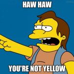 Nelson Muntz Haw Haw | HAW HAW; YOU'RE NOT YELLOW | image tagged in nelson retardado,simpsons,funny,ha ha,funny memes,memes | made w/ Imgflip meme maker
