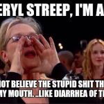 Meryl Streep Oscar | I'M MERYL STREEP, I'M A LUSH; AND CANNOT BELIEVE THE STUPID SHIT THAT FLOWS OUT OF MY MOUTH. ..LIKE DIARRHEA OF THE MIND. | image tagged in meryl streep oscar | made w/ Imgflip meme maker