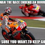 motorcycle  | HEY MAN THE RACE ENDEND AN HOUR AGO; YOU SURE YOU  WANT TO KEEP GOING | image tagged in motorcycle | made w/ Imgflip meme maker
