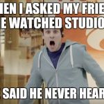 Shocked Matt Meese | WHEN I ASKED MY FRIEND IF HE WATCHED STUDIO C.... AND HE SAID HE NEVER HEARD OF IT | image tagged in shocked matt meese | made w/ Imgflip meme maker