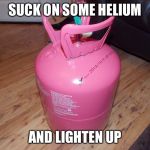 If you get offended by a comment | SUCK ON SOME HELIUM; AND LIGHTEN UP | image tagged in lighten up,funny,memes,gifs,laugh,offended | made w/ Imgflip meme maker