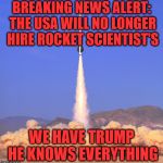 Rocket19 | BREAKING NEWS ALERT: THE USA WILL NO LONGER HIRE ROCKET SCIENTIST'S; WE HAVE TRUMP HE KNOWS EVERYTHING | image tagged in rocket19 | made w/ Imgflip meme maker