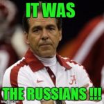 nick saban | IT WAS; THE RUSSIANS !!! | image tagged in nick saban | made w/ Imgflip meme maker
