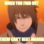 Sasuke Crying | WHEN YOU FIND OUT; ITACHI CAN'T BEAT MADARA | image tagged in sasuke uchiha,crying | made w/ Imgflip meme maker
