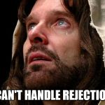 Jesus crying | I CAN'T HANDLE REJECTION! | image tagged in jesus crying,jesus christ | made w/ Imgflip meme maker