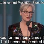 Meryl Streep | "I would just like to remind President-Elect Donald Trump..."; "You voted for me many times for SAG awards but I never once voted for you." | image tagged in meryl streep | made w/ Imgflip meme maker