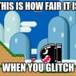 mario world | THIS IS HOW FAIR IT IS; WHEN YOU GLITCH | image tagged in mario world | made w/ Imgflip meme maker