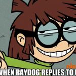 lisa loud smirk | WHEN RAYDOG REPLIES TO U | image tagged in lisa loud smirk | made w/ Imgflip meme maker