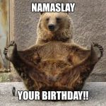 Bear | NAMASLAY; YOUR BIRTHDAY!! | image tagged in bear yoga | made w/ Imgflip meme maker