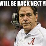 Nick Saben | WE WILL BE BACK NEXT YEAR! | image tagged in nick saben | made w/ Imgflip meme maker