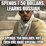 csgoterror | SPENDS 7.50 DOLLARS, LEARNS RUSSIAN; SPENDS 750 DOLLARS, NOT EVEN ONE RARE SPECIAL ITEM | image tagged in csgoterror | made w/ Imgflip meme maker