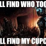 Dead Space | I WILL FIND WHO TOOK IT; I WILL FIND MY CUPCAKE | image tagged in memes,dead space | made w/ Imgflip meme maker