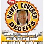 Honey Covered Deceits | “When one with honeyed words but evil mind persuades the mob, great woes befall the state.”; ~Euripides, Orestes | image tagged in euripides,orestes,trump,post-truth,lies,cereal | made w/ Imgflip meme maker