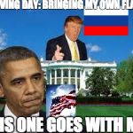trump obama white house | MOVING DAY: BRINGING MY OWN FLAG; THIS ONE GOES WITH ME | image tagged in trump obama white house | made w/ Imgflip meme maker