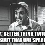 Gomer Pyle | YA' BETTER THINK TWICE ABOUT THAT ONE SPARKY. | image tagged in gomer pyle | made w/ Imgflip meme maker