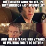 No Sh*t Sherlock (BBC) | THAT MOMENT WHEN YOU REALIZE THAT SHERLOCK HAS 1 EPISODE LEFT; AND THEN IT'S ANOTHER 2 YEARS OF WAITING FOR IT TO RETURN | image tagged in no sht sherlock bbc | made w/ Imgflip meme maker
