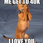 Begging dog | PLEASE LET ME GET TO 40K; I LOVE YOU IF YOU CAN | image tagged in begging dog | made w/ Imgflip meme maker