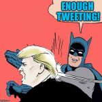 I guess it's the only way he can communicate en masse without bias being applied  | ENOUGH TWEETING! | image tagged in batman slaps trump,twitter,trump tweet | made w/ Imgflip meme maker