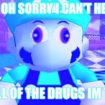 SMG4 Retarded Mario | MARIO: OH SORRY I CAN'T HEAR YOU; OVER ALL OF THE DRUGS IM TAKING. | image tagged in smg4 retarded mario | made w/ Imgflip meme maker