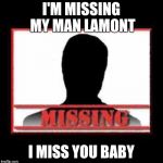 Missing | I'M MISSING MY MAN LAMONT; I MISS YOU BABY | image tagged in missing | made w/ Imgflip meme maker