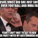 After all, everyone knows there are no minority's or non- Americans in or watching these low brow activities | JESUS VINCE DID SHE JUST SHIT ALL OVER FOOTBALL AND MMA FANS? YEAH, I CAN'T WAT TO GET TO HER AFTER PARTY WITH MY DATE AMANDA NUNES | image tagged in mel and vince | made w/ Imgflip meme maker