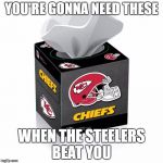 Kansas City Chiefs  | YOU'RE GONNA NEED THESE; WHEN THE STEELERS BEAT YOU | image tagged in kansas city chiefs | made w/ Imgflip meme maker