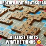 Scrabble | MY BROTHER BEAT ME AT SCRABBLE; ...AT LEAST THAT'S WHAT HE THINKS 😊 | image tagged in scrabble | made w/ Imgflip meme maker
