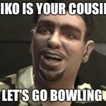 Roman Bellic | NIKO IS YOUR COUSIN; LET'S GO BOWLING | image tagged in roman bellic | made w/ Imgflip meme maker