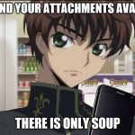 Code Geass Suzaku | I CAN'T FIND YOUR ATTACHMENTS AVAILABILITY; THERE IS ONLY SOUP | image tagged in code geass suzaku | made w/ Imgflip meme maker