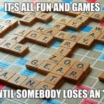 Scrabble | IT'S ALL FUN AND GAMES; UNTIL SOMEBODY LOSES AN "I" | image tagged in scrabble | made w/ Imgflip meme maker
