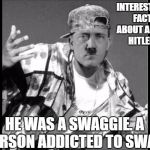 Recently discovered by German historians.  | INTERESTING FACT ABOUT ADOLF HITLER:; HE WAS A SWAGGIE. A PERSON ADDICTED TO SWAG. | image tagged in swaghitler,memes,hitler,adolf hitler | made w/ Imgflip meme maker