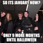 Is it time to count down the days to Halloween? | SO ITS JANUARY NOW? ONLY 9 MORE MONTHS UNTIL HALLOWEEN | image tagged in goth people,memes,goth memes | made w/ Imgflip meme maker