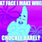 Patrick Star HueHueHue | THAT FACE I MAKE WHEN I; CHUCKLE BARELY | image tagged in patrick star huehuehue | made w/ Imgflip meme maker