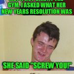 Bad Pun 10 Guy | MET A HOT GIRL AT THE GYM. I ASKED WHAT HER NEW YEARS RESOLUTION WAS; SHE SAID "SCREW YOU!"; 2017 IS GONNA BE A GOOD YEAR! | image tagged in bad pun 10 guy | made w/ Imgflip meme maker