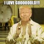 Gold member Trump | I LOVE GOOOOOOLD!!! | image tagged in gold member trump | made w/ Imgflip meme maker