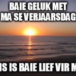 ocean | BAIE GELUK MET MA SE VERJAARSDAG. ONS IS BAIE LIEF VIR MA. | image tagged in ocean | made w/ Imgflip meme maker