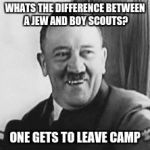 Bad Joke Hitler | WHATS THE DIFFERENCE BETWEEN A JEW AND BOY SCOUTS? ONE GETS TO LEAVE CAMP | image tagged in bad joke hitler | made w/ Imgflip meme maker
