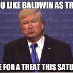 Alec Baldwin Donald Trump | IF YOU LIKE BALDWIN AS TRUMP; URINE FOR A TREAT THIS SATURDAY | image tagged in alec baldwin donald trump | made w/ Imgflip meme maker