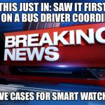 Breaking News | THIS JUST IN: SAW IT FIRST HAND ON A BUS DRIVER COORDINATOR; PROTECTIVE CASES FOR SMART WATCH DO EXIST | image tagged in breaking news | made w/ Imgflip meme maker
