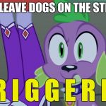Animal abuse just about happens every day | PEOPLE LEAVE DOGS ON THE STREETS!? T R I G G E R E D | image tagged in mlp equestria girls spike da fuk | made w/ Imgflip meme maker
