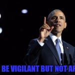 barack-obama-farewell-address | LET'S BE VIGILANT BUT NOT AFRAID | image tagged in barack-obama-farewell-address | made w/ Imgflip meme maker