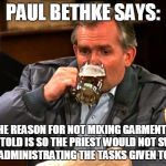 cliff clavin | PAUL BETHKE SAYS:; THE REASON FOR NOT MIXING GARMENTS, I AM TOLD IS SO THE PRIEST WOULD NOT SWEAT WHEN ADMINISTRATING THE TASKS GIVEN TO THEM. | image tagged in cliff clavin | made w/ Imgflip meme maker