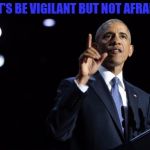 barack-obama-farewell-address | LET'S BE VIGILANT BUT NOT AFRAID. | image tagged in barack-obama-farewell-address | made w/ Imgflip meme maker