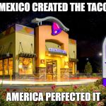 tacobell | MEXICO CREATED THE TACO; AMERICA PERFECTED IT | image tagged in tacobell | made w/ Imgflip meme maker
