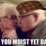 old people | ARE YOU MOIST YET DADDY | image tagged in old people,scumbag | made w/ Imgflip meme maker