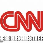 CNN | WHERE PISS HITS THE FAN | image tagged in cnn | made w/ Imgflip meme maker
